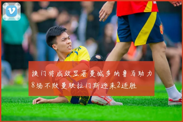 换门将成效显著曼城多纳鲁马助力8场不败曼联拉门斯迎来2连胜