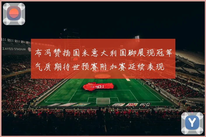 布冯赞扬国米意大利国脚展现冠军气质期待世预赛附加赛延续表现