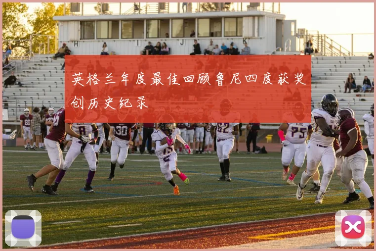 英格兰年度最佳回顾鲁尼四度获奖创历史纪录