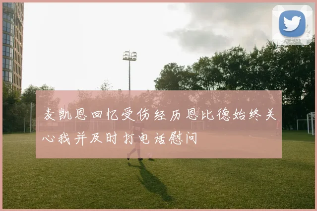 麦凯恩回忆受伤经历恩比德始终关心我并及时打电话慰问