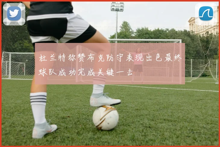 杜兰特称赞布克防守表现出色最终球队成功完成关键一击