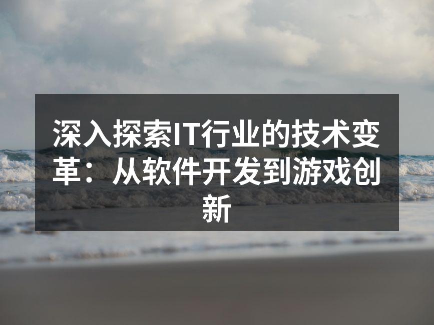 深入探索IT行业的技术变革：从软件开发到