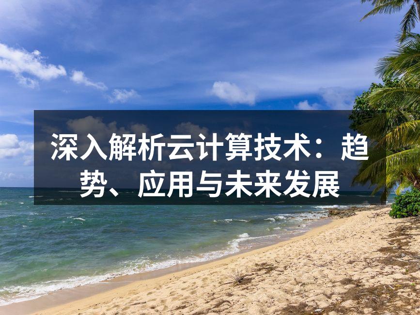 深入解析云计算技术：趋势、应用与未来发展
