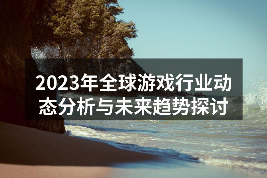 2023年全球游戏行业动态分析与未来趋势