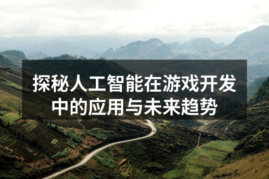 探秘人工智能在游戏开发中的应用与未来趋势